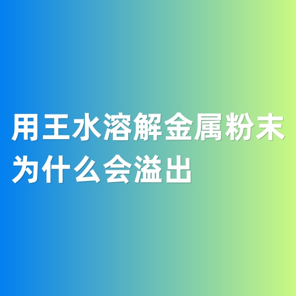 鈀碳回收，用王水溶解金屬粉末為什么會(huì)溢出