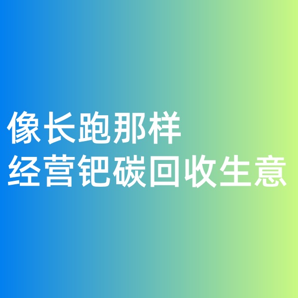 鈀碳回收，像長跑那樣經營鈀碳回收生意
